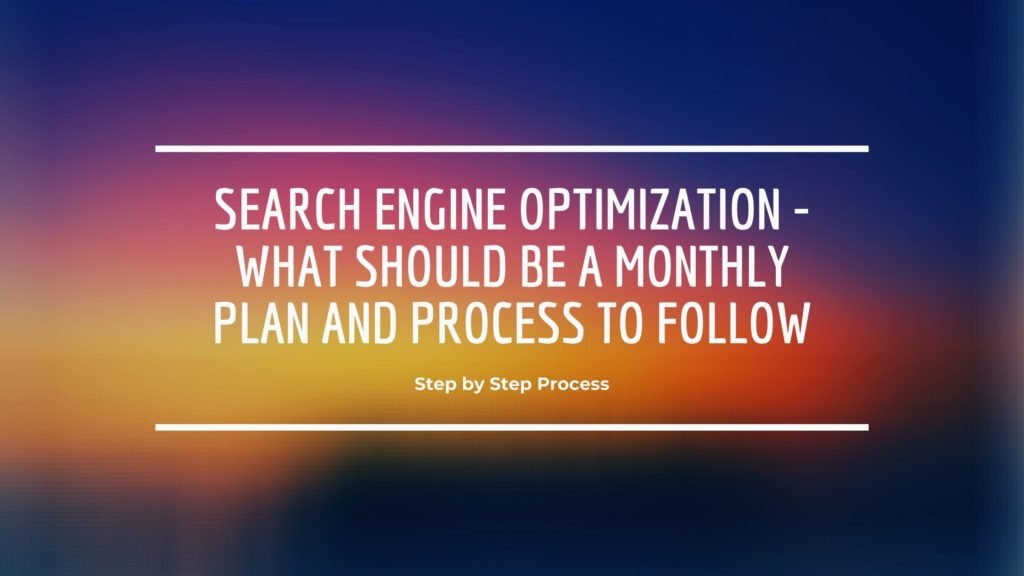 Search Engine Optimization - What Should Be A Monthly Plan And Process To Follow