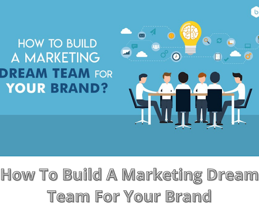 How To Build A Marketing Dream Team For Your Brand