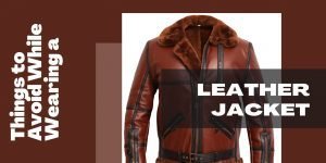 Things to Avoid While Wearing a Leather Jacket